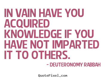 Make poster quotes about inspirational - In vain have you acquired knowledge if you have not imparted it..