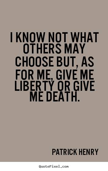 Patrick Henry picture quotes - I know not what others may choose but, as for me, give me liberty.. - Inspirational quotes