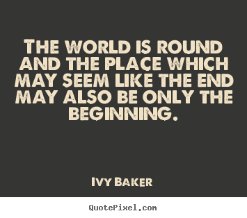 Make picture sayings about inspirational - The world is round and the place which may seem like the end may..