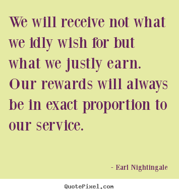 Earl Nightingale picture quotes - We will receive not what we idly wish for but what we justly earn. our.. - Inspirational quotes