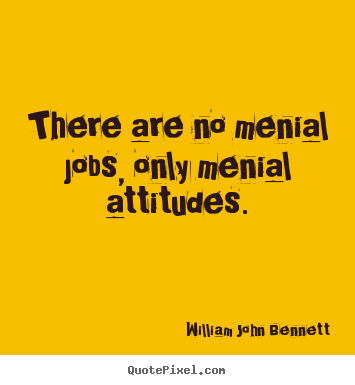 Quotes about inspirational - There are no menial jobs, only menial attitudes.