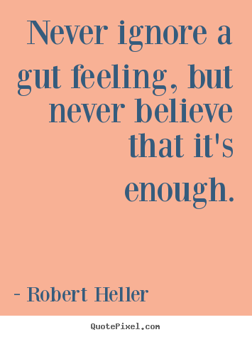 Never ignore a gut feeling, but never believe that it's.. Robert Heller good inspirational quotes