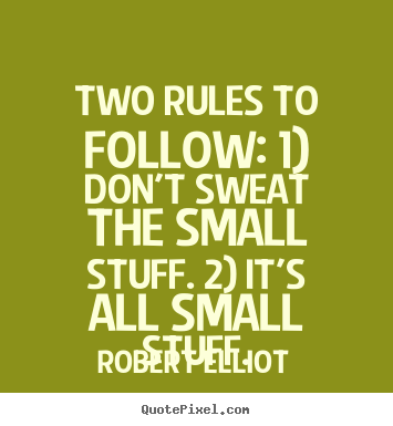 Robert Elliot poster quotes - Two rules to follow: 1) don't sweat the small stuff. 2) it's all small.. - Inspirational quotes