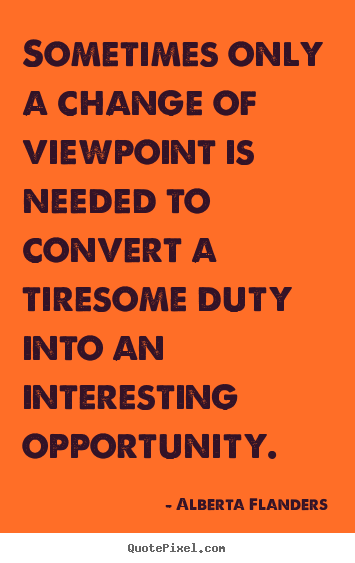 Inspirational quotes - Sometimes only a change of viewpoint is needed to convert a tiresome..