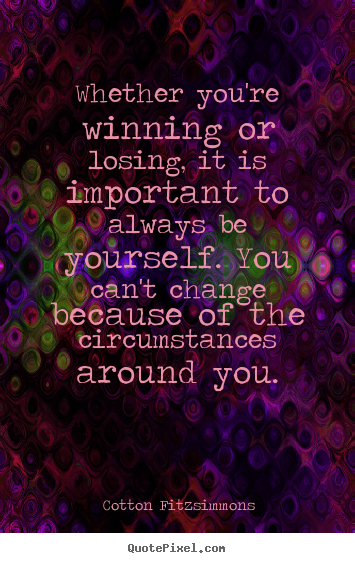 Whether you're winning or losing, it is important to always.. Cotton Fitzsimmons  inspirational quotes
