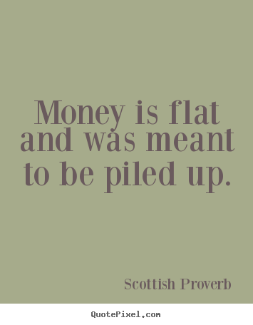 Quote about inspirational - Money is flat and was meant to be piled up.