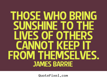 Quotes about inspirational - Those who bring sunshine to the lives of others cannot..