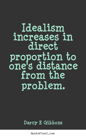 Inspirational quotes - Idealism increases in direct proportion to one's..