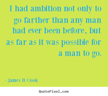 I had ambition not only to go farther than.. James R Cook top inspirational quotes