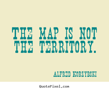 Alfred Korzybski picture quotes - The map is not the territory. - Inspirational quotes
