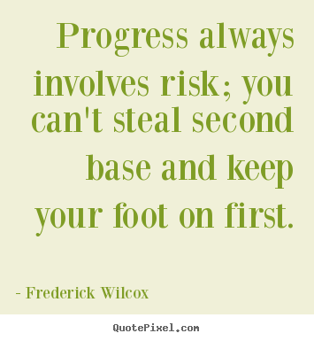 Create your own picture quote about inspirational - Progress always involves risk; you can't steal second base and..