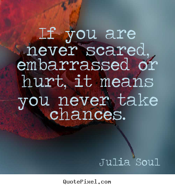 Create custom picture sayings about inspirational - If you are never scared, embarrassed or hurt, it means you never take..
