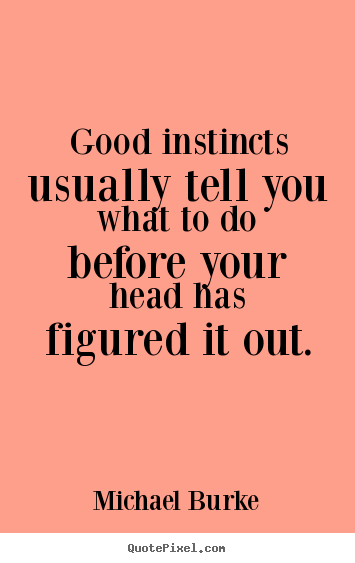 Good instincts usually tell you what to do before your head has figured.. Michael Burke famous inspirational quotes