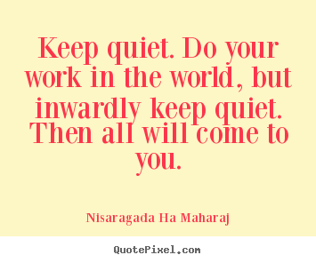 Inspirational quotes - Keep quiet. do your work in the world, but inwardly keep..