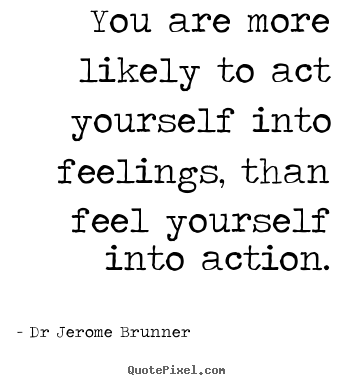Inspirational quote - You are more likely to act yourself into..