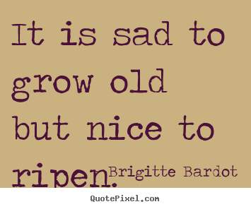 Create graphic picture quotes about inspirational - It is sad to grow old but nice to ripen.