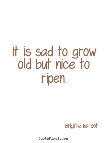 Design custom picture quotes about inspirational - It is sad to grow old but nice to ripen.