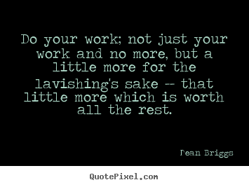 Do your work; not just your work and no more, but a little more for.. Dean Briggs  inspirational quote