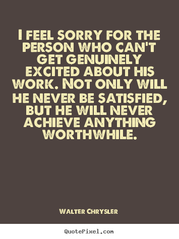 Inspirational sayings - I feel sorry for the person who can't get..