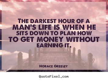 The darkest hour of a man's life is when he sits.. Horace Greeley popular inspirational quote
