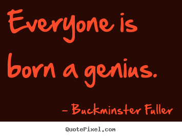 Quotes about inspirational - Everyone is born a genius.