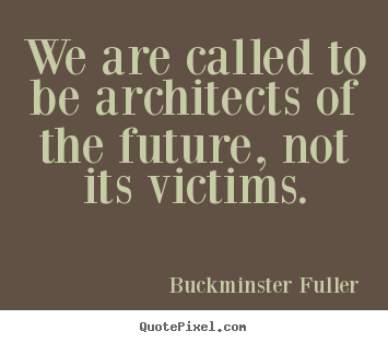 Inspirational quotes - We are called to be architects of the future, not its victims.