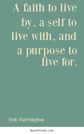 Inspirational quote - A faith to live by, a self to live with, and a purpose to live..