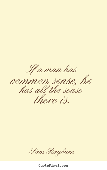If a man has common sense, he has all the sense.. Sam Rayburn  inspirational quotes