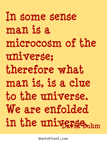 Inspirational quotes - In some sense man is a microcosm of the universe; therefore..