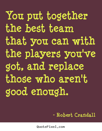 Robert Crandall picture quotes - You put together the best team that you can with.. - Inspirational quotes