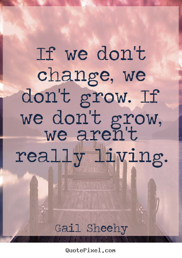 If we don't change, we don't grow. if we don't grow,.. Gail Sheehy greatest inspirational quotes