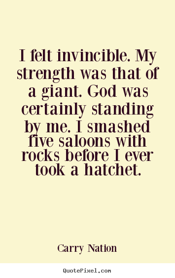 Carry Nation picture quotes - I felt invincible. my strength was that of a giant. god was.. - Inspirational quotes