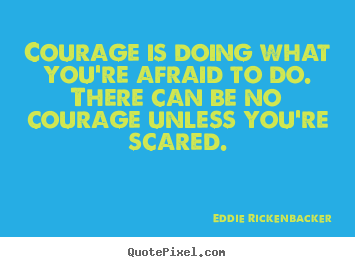 Courage is doing what you're afraid to do. there can be no courage.. Eddie Rickenbacker popular inspirational quotes