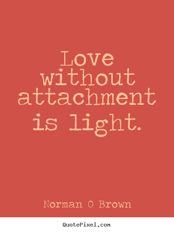 How to make photo sayings about inspirational - Love without attachment is light.