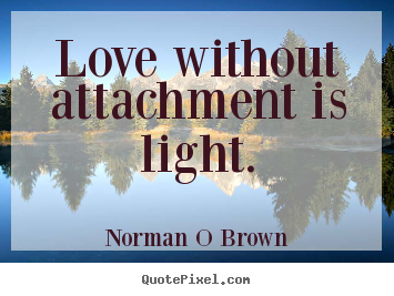 Inspirational quotes - Love without attachment is light.