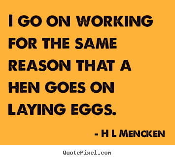 Quote about inspirational - I go on working for the same reason that a..