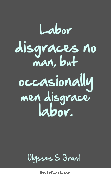 Design your own photo quotes about inspirational - Labor disgraces no man, but occasionally men disgrace labor.