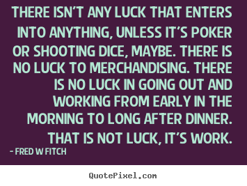 There isn't any luck that enters into anything, unless it's.. Fred W Fitch top inspirational quote