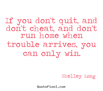 Inspirational quotes - If you don't quit, and don't cheat, and don't run home when..