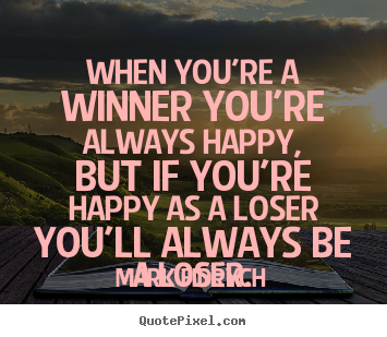 Inspirational quotes - When you're a winner you're always happy, but..