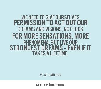 Quote about inspirational - We need to give ourselves permission to act out our dreams and visions,..