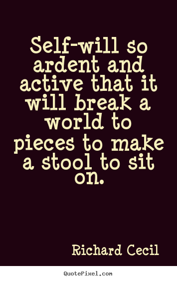 Richard Cecil picture quotes - Self-will so ardent and active that it will break a world.. - Inspirational quotes