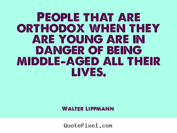 Inspirational quotes - People that are orthodox when they are young are in danger of being..