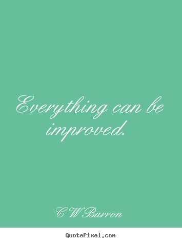 C W Barron picture quote - Everything can be improved. - Inspirational quote