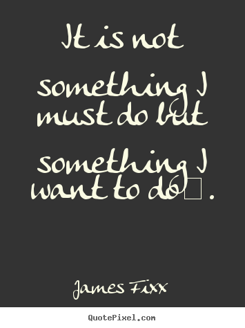 Customize picture quotes about inspirational - It is not something i must do but something i want..