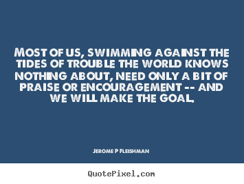 Inspirational quotes - Most of us, swimming against the tides of trouble the world knows nothing..