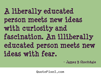 James B Stockdale picture quotes - A liberally educated person meets new ideas with curiosity.. - Inspirational quotes