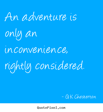 An adventure is only an inconvenience, rightly considered. G K Chesterton  inspirational quotes