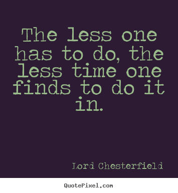 Quotes about inspirational - The less one has to do, the less time one finds to do..