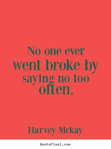 Harvey Mckay picture quote - No one ever went broke by saying no too often. - Inspirational sayings